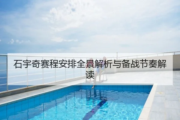 石宇奇赛程安排全景解析与备战节奏解读