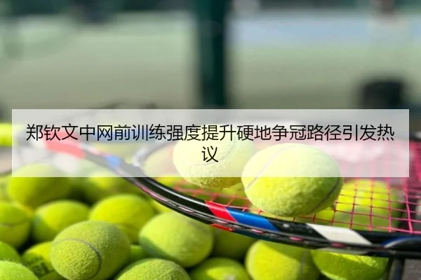 郑钦文中网前训练强度提升硬地争冠路径引发热议