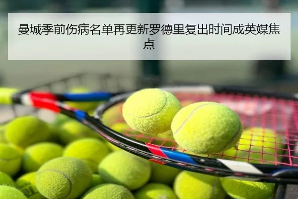 曼城季前伤病名单再更新罗德里复出时间成英媒焦点