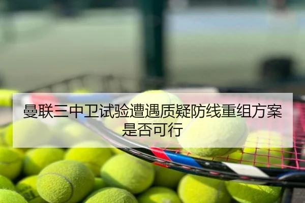 曼联三中卫试验遭遇质疑防线重组方案是否可行