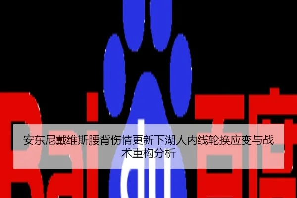 安东尼戴维斯腰背伤情更新下湖人内线轮换应变与战术重构分析